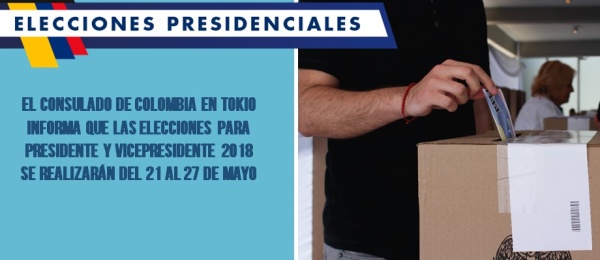El Consulado de Colombia en Tokio informa que las elecciones para Presidente y Vicepresidente 2018 se realizarán del 21 al 27 de mayo de 2018